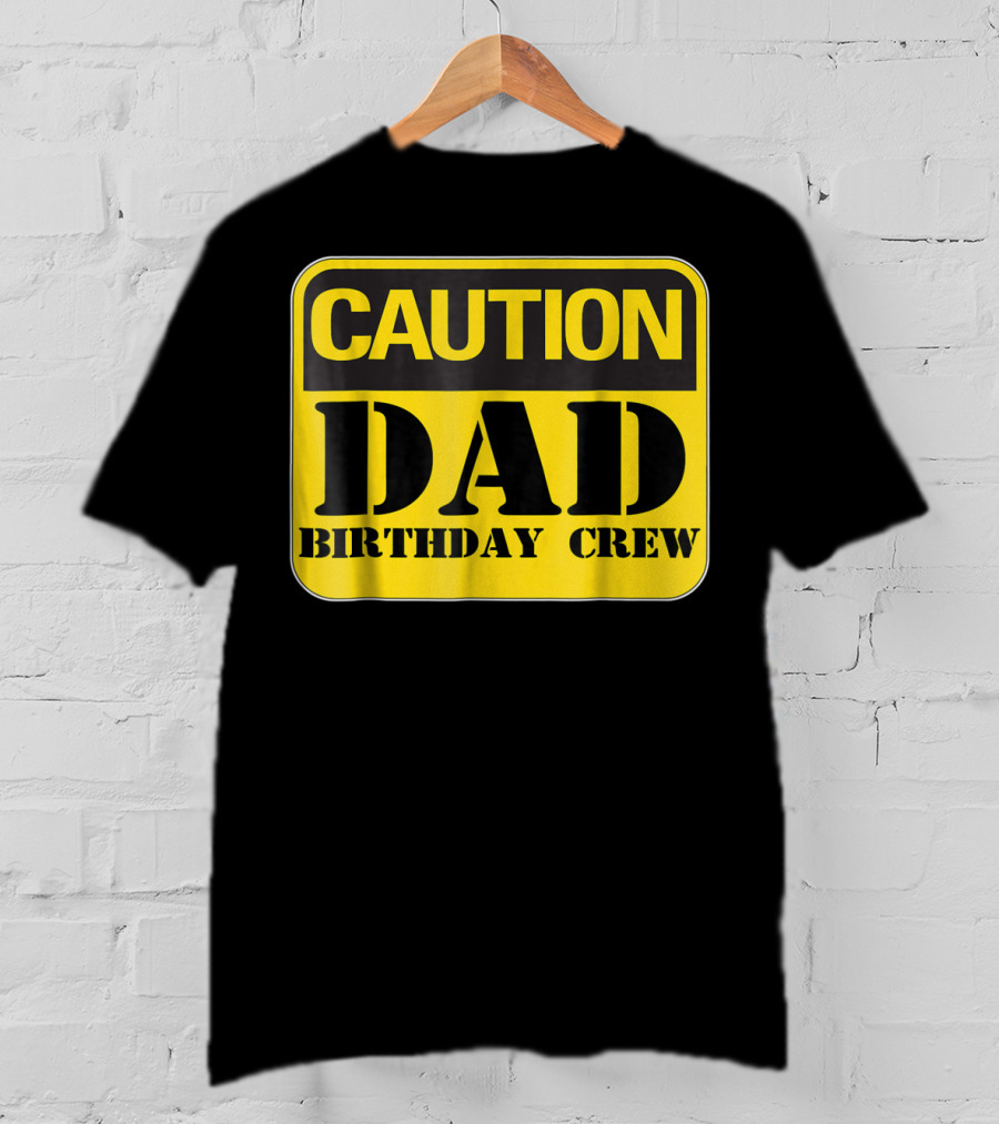 Caution Dad Birthday Crew Construction Father Party T-Shirt