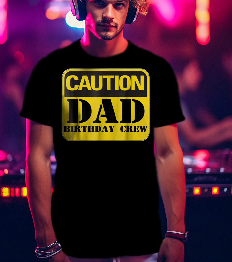Caution Dad Birthday Crew Construction Father Party T-Shirt