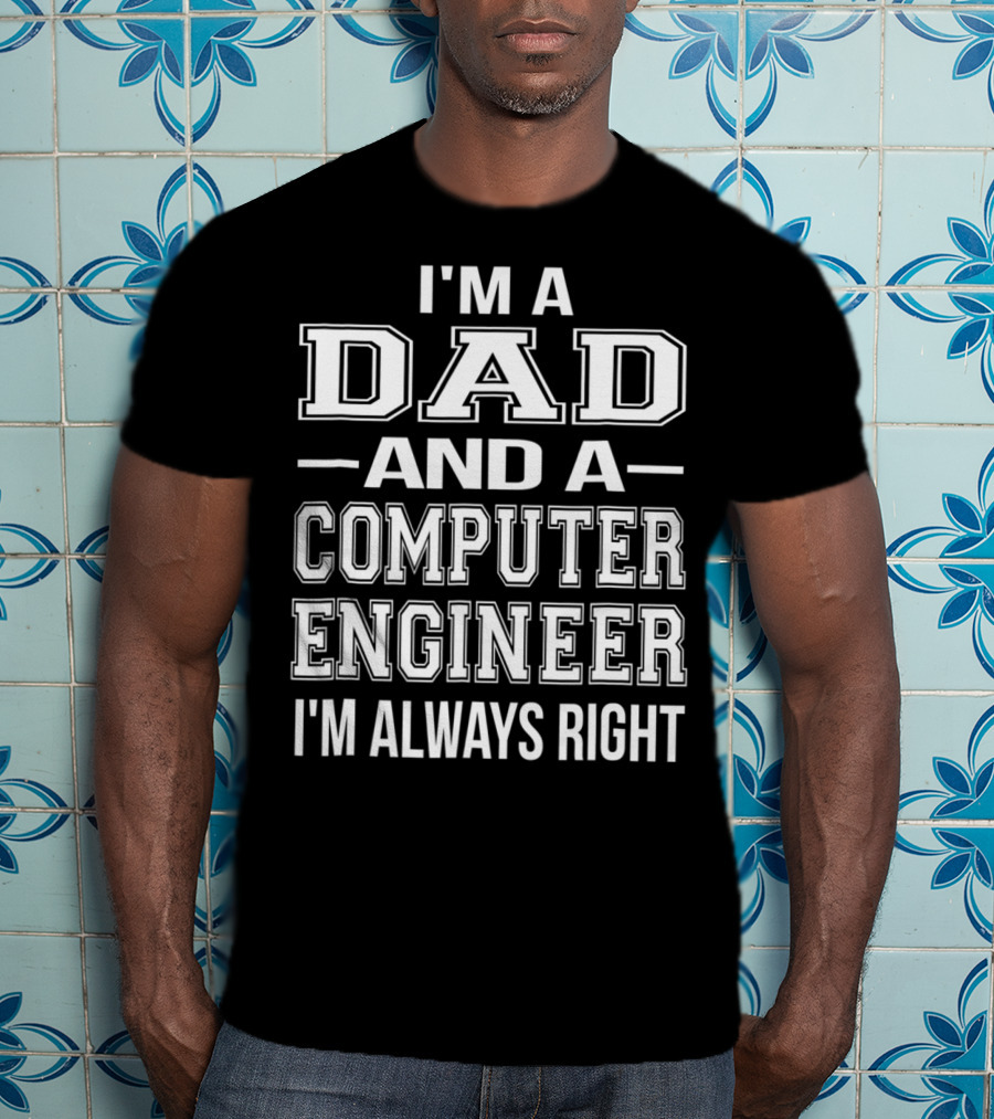 I'm A Dad And A Computer Engineer I'm Always Right T-Shirt