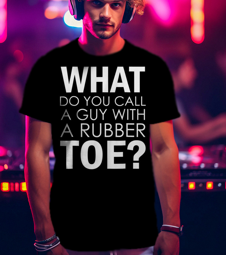 WHAT DO YOU CALL A GUY WITH A RUBBER TOE Dad Joke Novelty The One About A Guy With A Rubber Toe77 T-Shirt