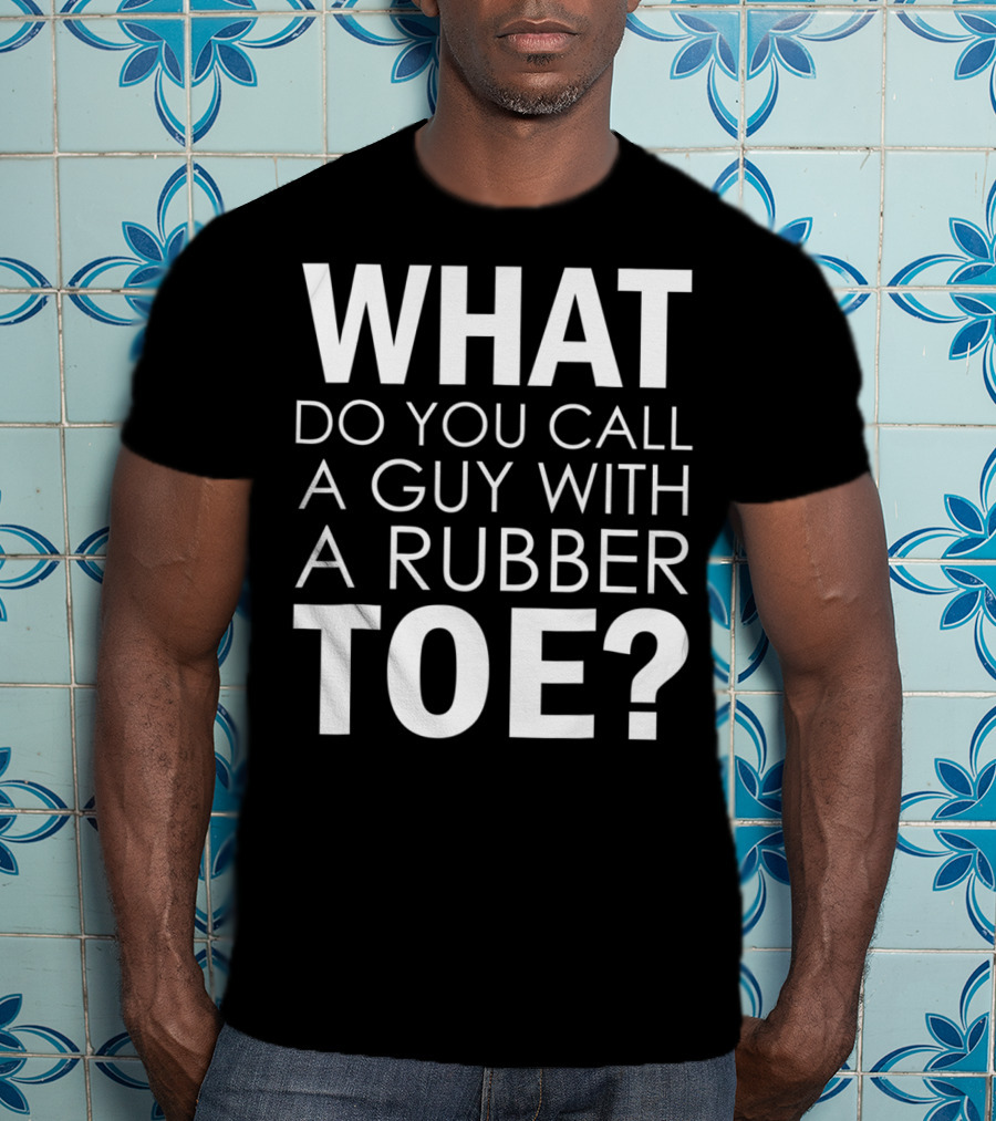 WHAT DO YOU CALL A GUY WITH A RUBBER TOE Dad Joke Novelty The One About A Guy With A Rubber Toe77 T-Shirt