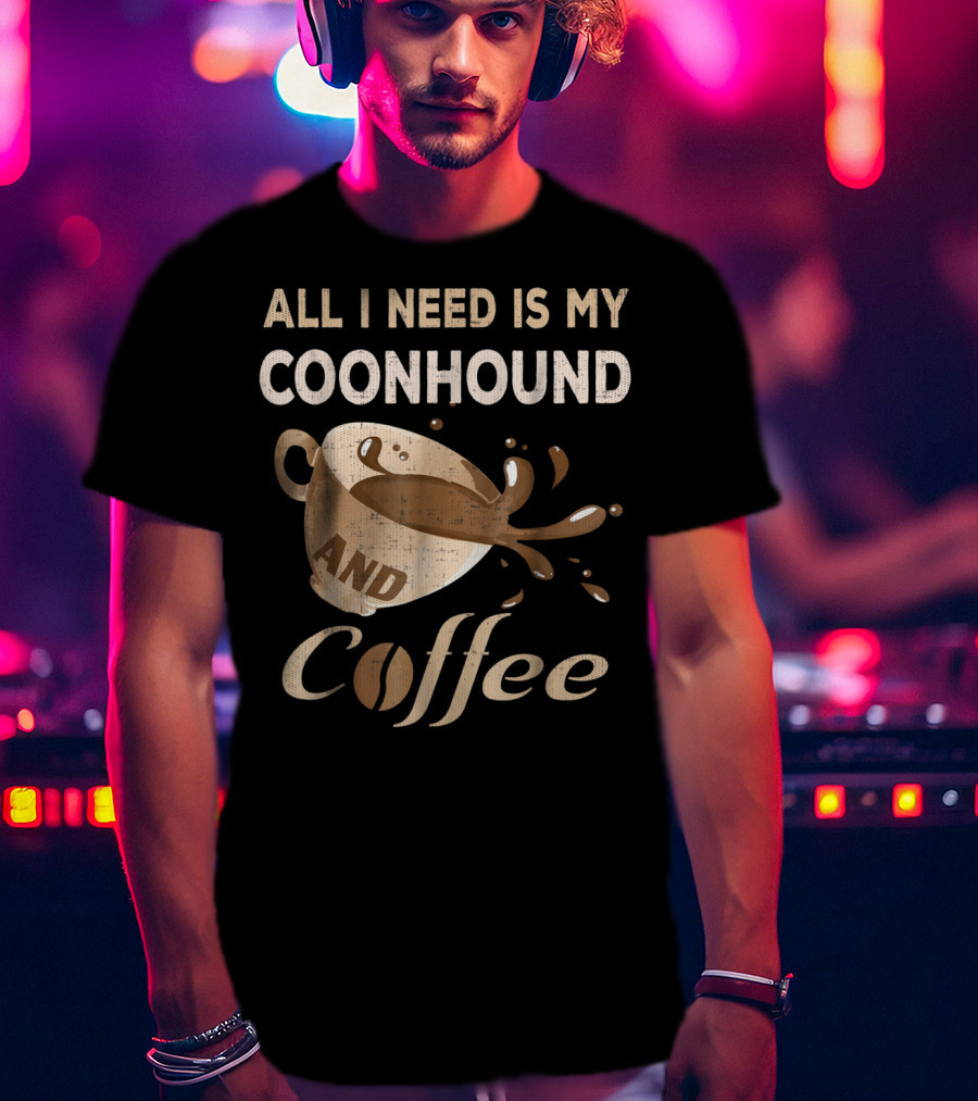 All I Need Is My Coonhound And Coffee T-Shirt
