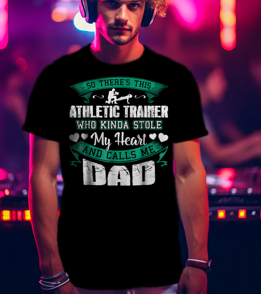So There's This Athletic Trainer Who Kinda Stole My Heart And Calls Me Dad T-Shirt
