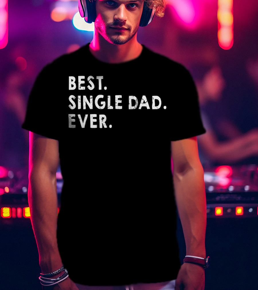 Best Single Dad Ever Daddy For Fathers T-Shirt