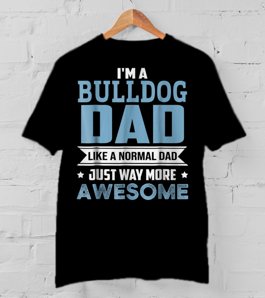 I'm A Bulldog Dad Like A Normal Dad Just Way More Awesome T-Shirt