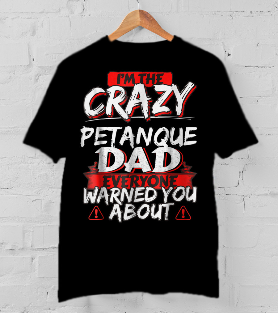 I'm The Crazy Petanque Dad Everyone Warned You About T-Shirt