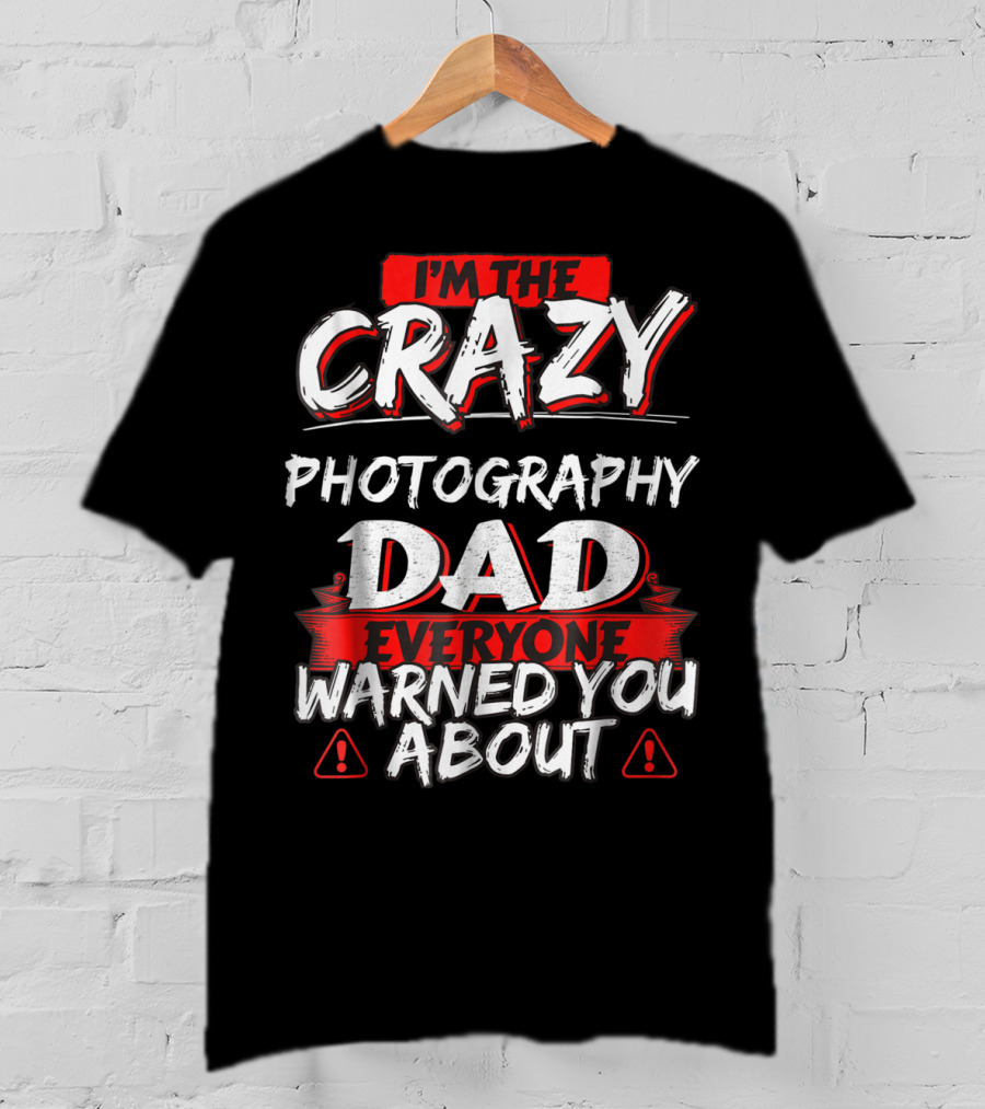 I'm The Crazy Photography Dad Everyone Warned You About T-Shirt