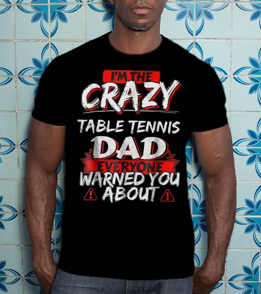 I'm The Crazy Table Tennis Dad Everyone Warned You About T-Shirt
