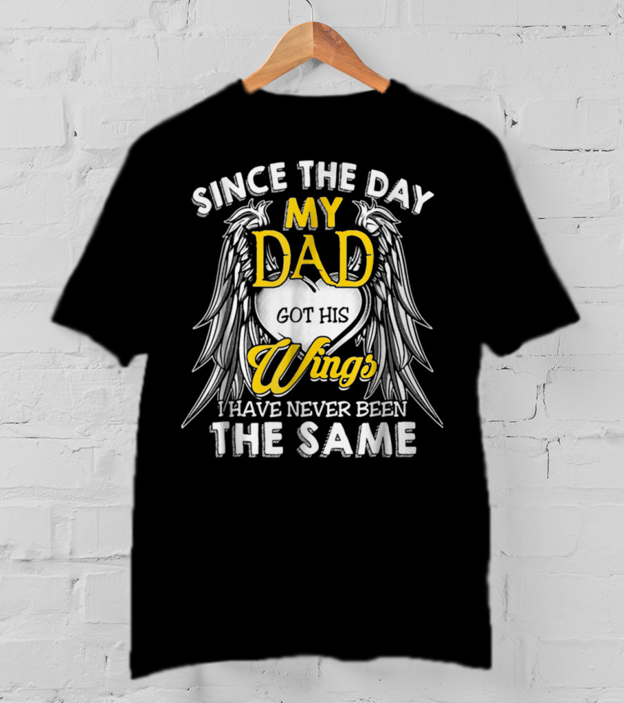 Since The Day My Dad Got His Wings I Have Never Been The Same T-Shirt