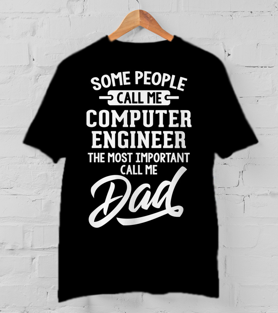 Some People Call Me Computer Engineer The Most Important Call Me Dad Fathers Day T-Shirt