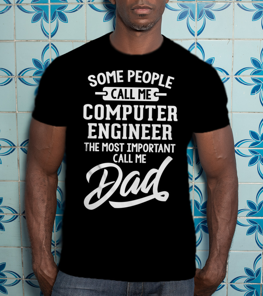 Some People Call Me Computer Engineer The Most Important Call Me Dad Fathers Day T-Shirt