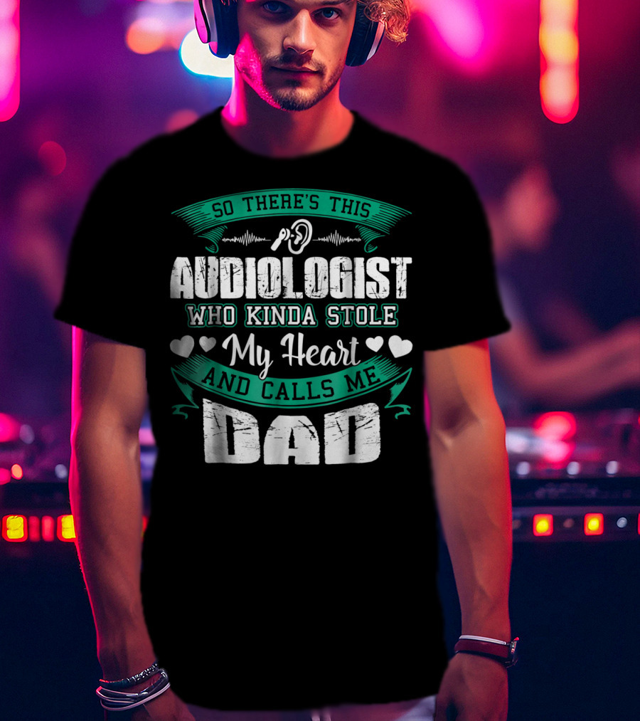 So There's This Audiologist Who Kinda Stole My Heart And Calls Me Dad T-Shirt