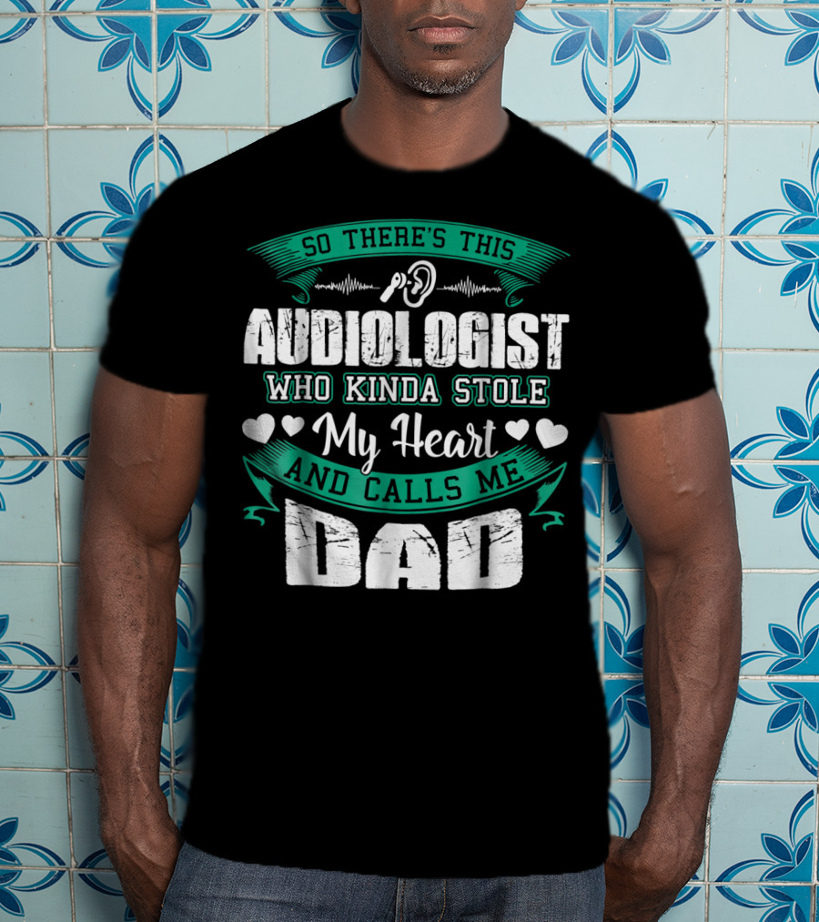 So There's This Audiologist Who Kinda Stole My Heart And Calls Me Dad T-Shirt