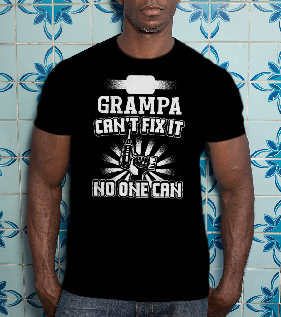 Grampa Can't Fix It No One Can Drill Power Tool T-Shirt