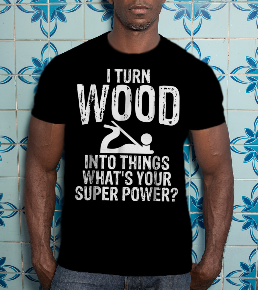 I Turn Wood Into Things What's Your Super Power? Carpenters Grandpa T-Shirt