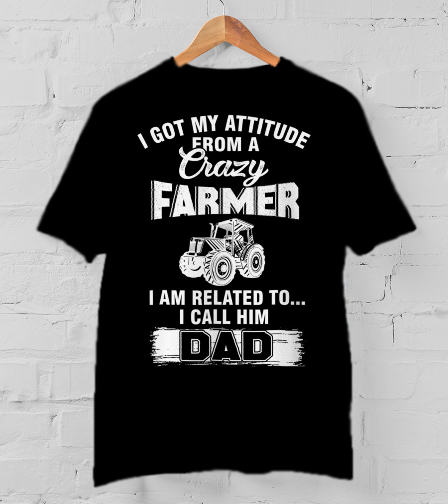 Crazy Farmer Dad Attitude Tractor I Got My Attitude From A Farmer T-Shirt