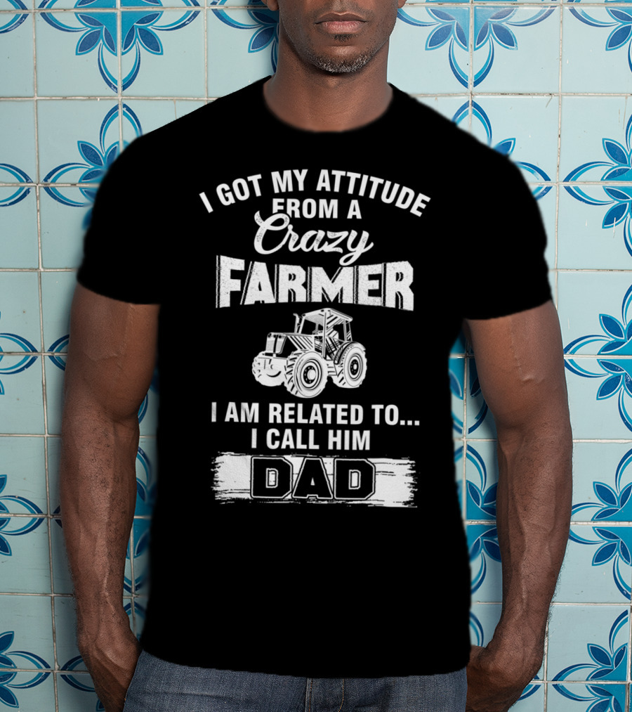 Crazy Farmer Dad Attitude Tractor I Got My Attitude From A Farmer T-Shirt
