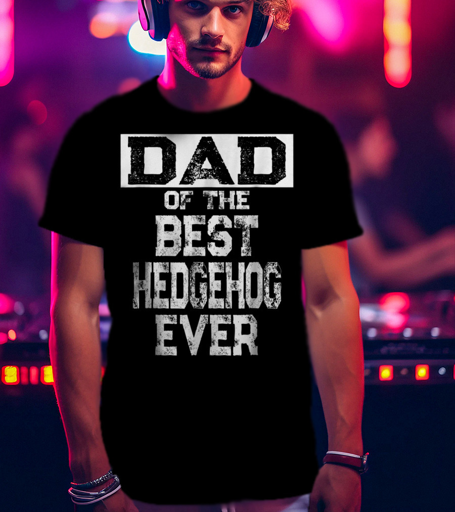 Dad Of The Best Hedgehog Ever For Hedgie Lovers T-Shirt