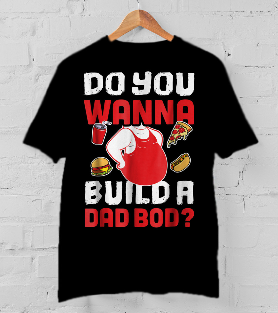 Do You Wanna Build A Dad Bod Pizza Burger Hot Dog T-Shirt