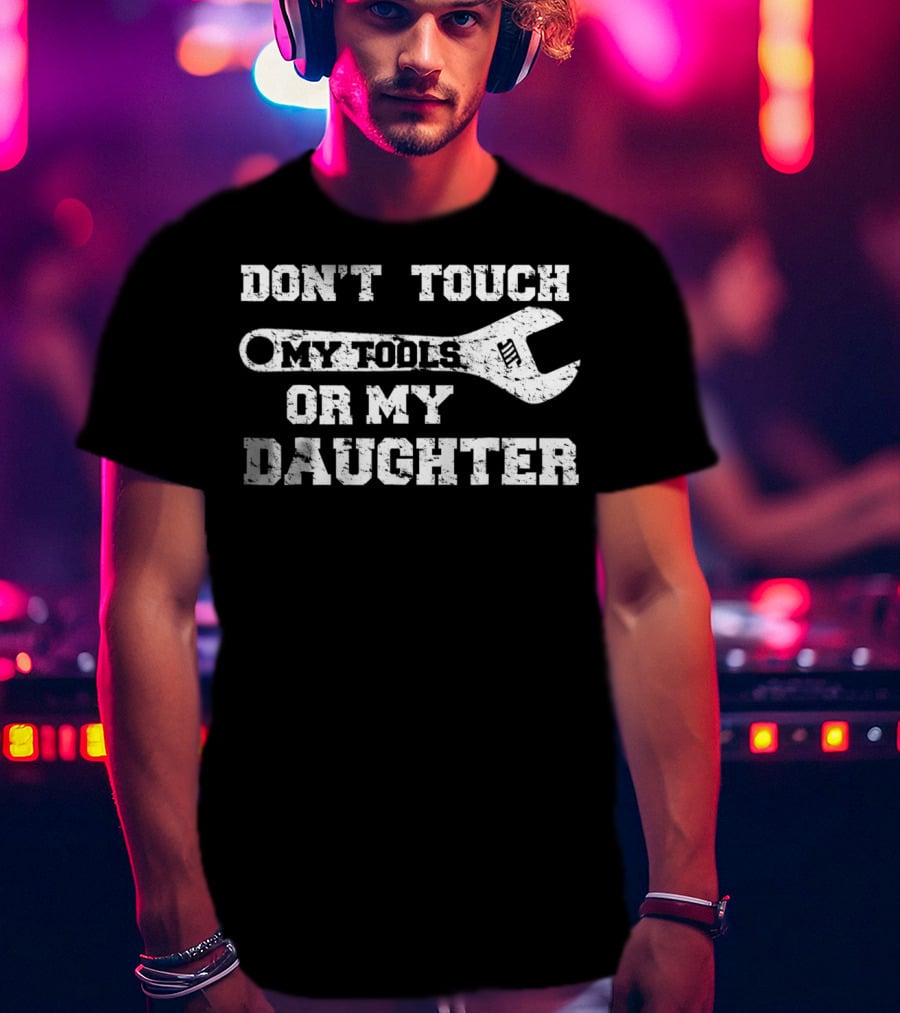 Don't Touch My Tools OR My Daughter Funny Dad Wrench T-Shirt