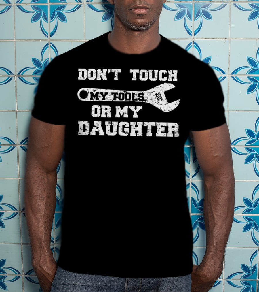 Don't Touch My Tools OR My Daughter Funny Dad Wrench T-Shirt