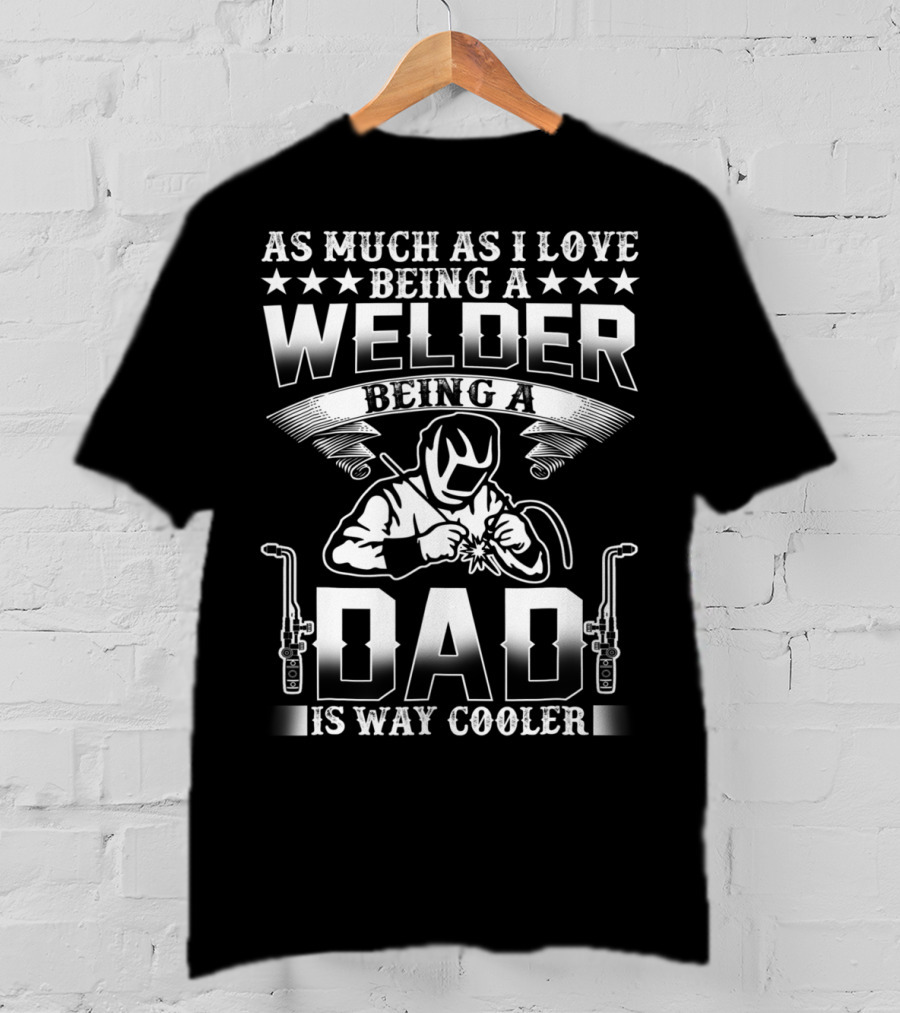 As Much As I Love Being A Welder Being A Dad Is Way Cooler T-Shirt