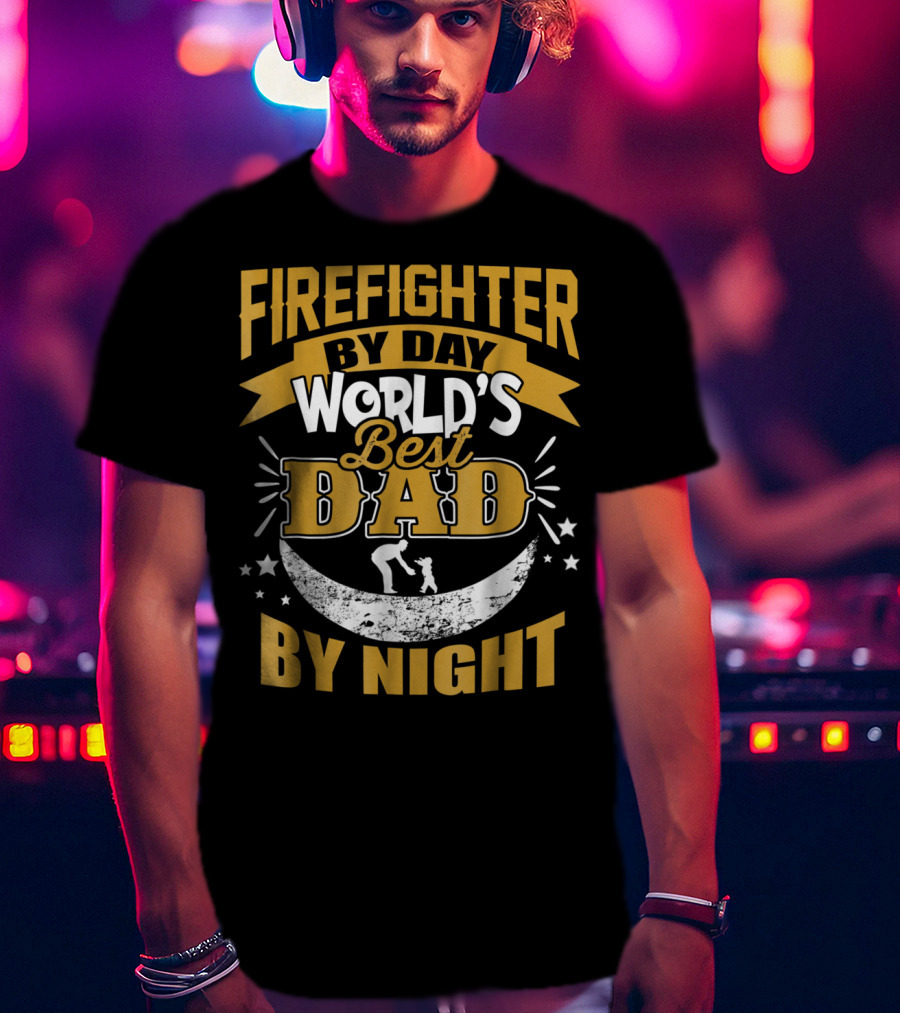 Fire Fighter By Day World's Best Dad By Night T-Shirt