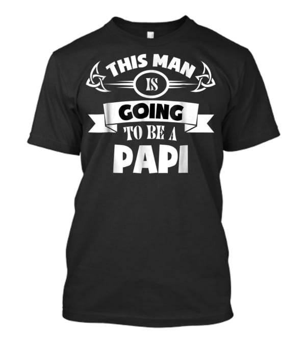 This Man Is Going To Be A Papi First Time Dad Papi To Be First T-Shirt