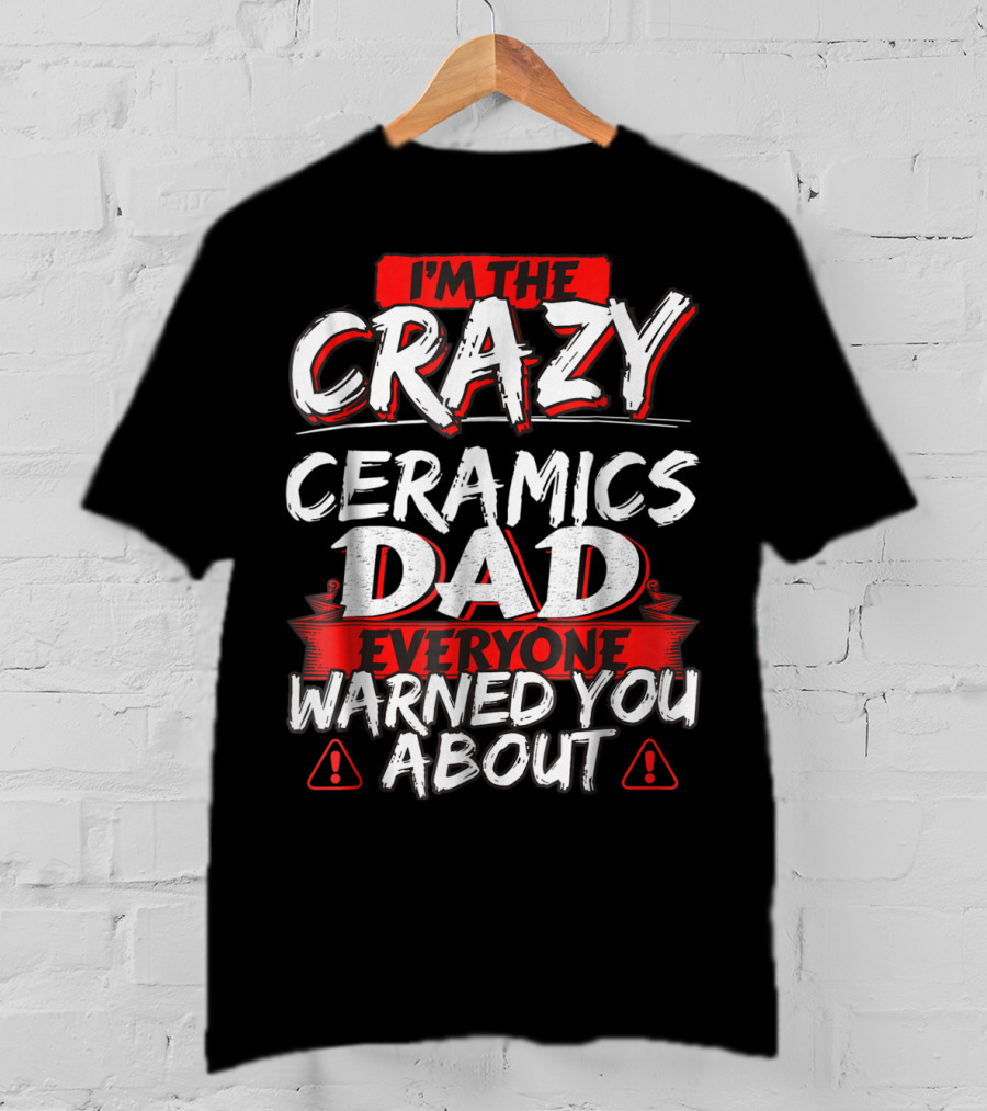 I'm The Crazy Ceramics Dad Everyone Warned You About T-Shirt