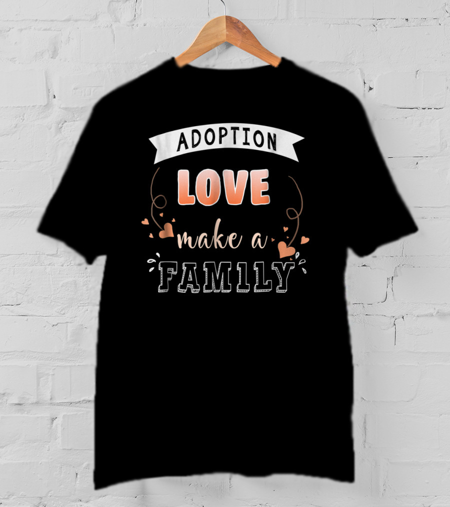 Adoption Love Make A Family T-Shirt
