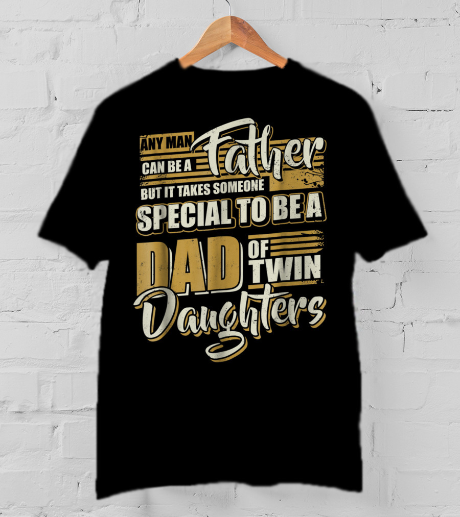 Any Man Can Be A Father But It Takes Someone Special To Be A Dad Of Twin Daughters T-Shirt