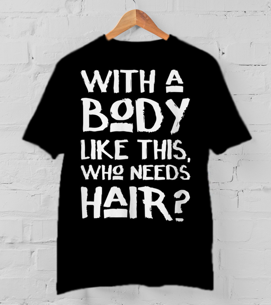 With A Body Like This Who Needs Hair Bald Dad T-Shirt