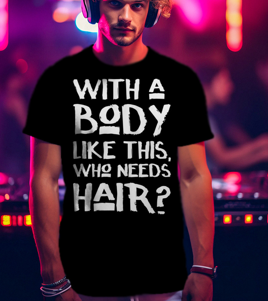 With A Body Like This Who Needs Hair Bald Dad T-Shirt