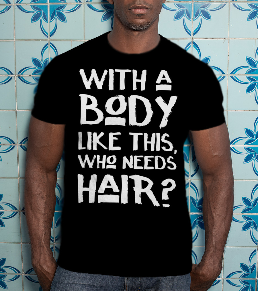 With A Body Like This Who Needs Hair Bald Dad T-Shirt
