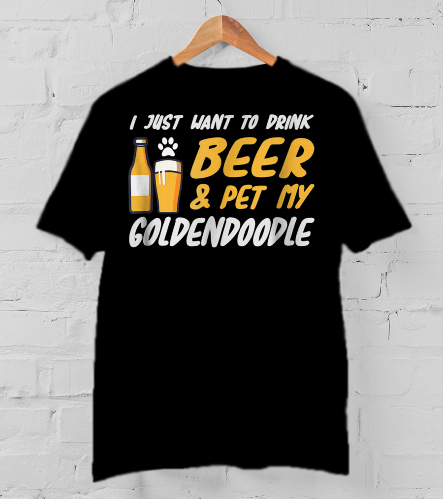 I Just Want To Drink Beer And Pet My Goldendoodle T-Shirt