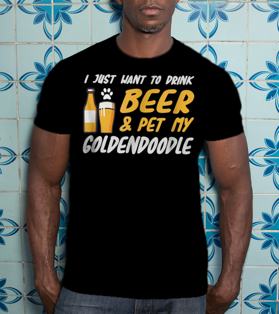 I Just Want To Drink Beer And Pet My Goldendoodle T-Shirt