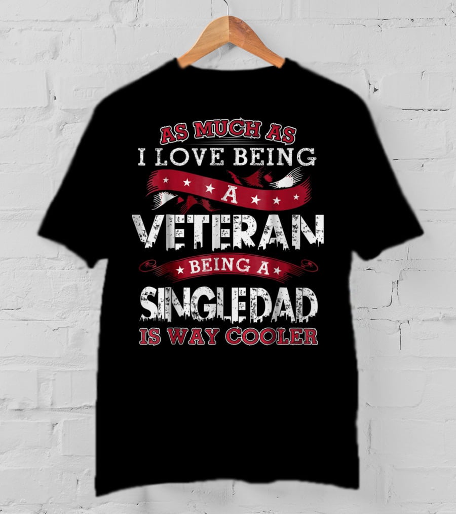As Much As I Love Being A Veteran Being A Single Dad Is Way Cooler T-Shirt