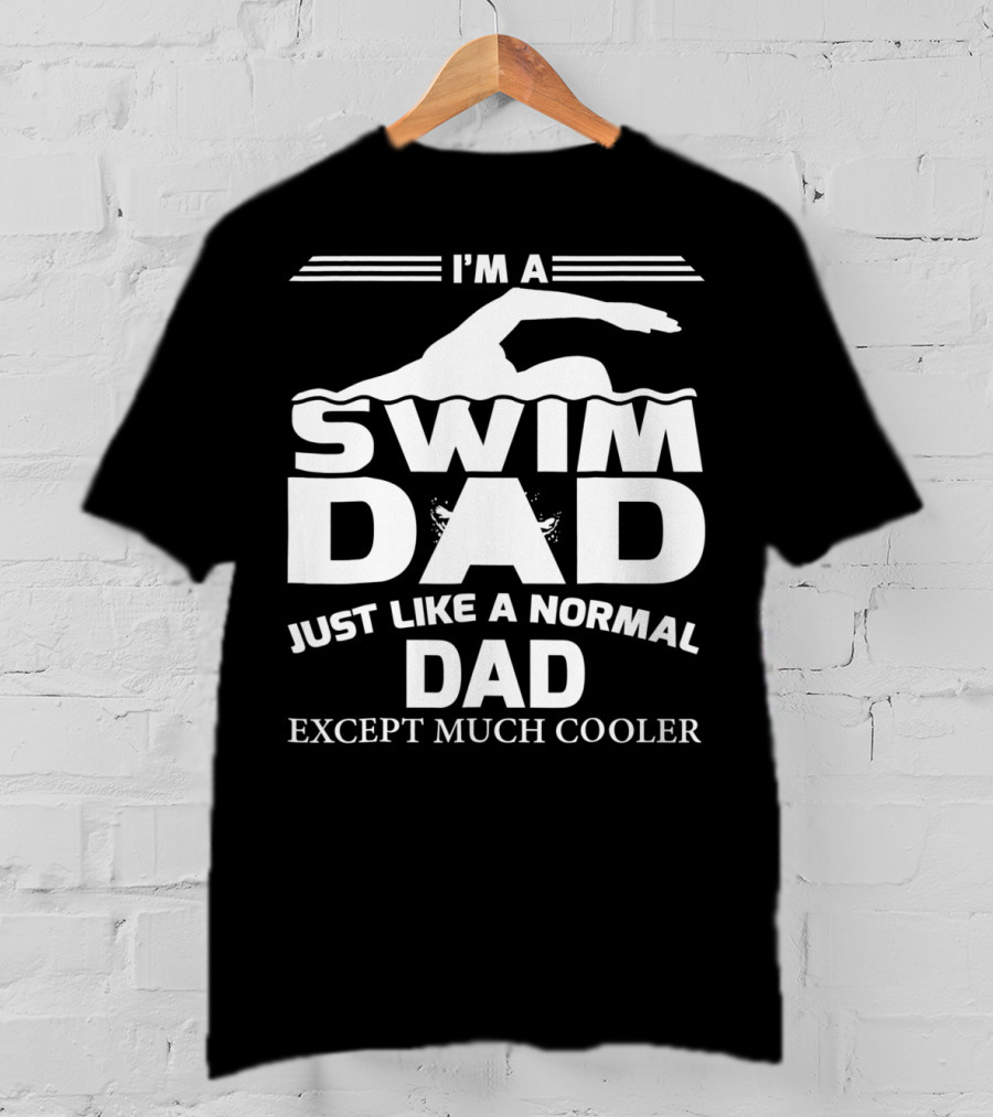 I'm A Swim Dad Just Like A Normal Dad Except Much Cooler T-Shirt