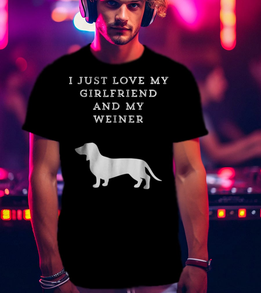 I Just Love My Girlfriend And My Wiener Dachshund Dad Weenie Dog T-Shirt