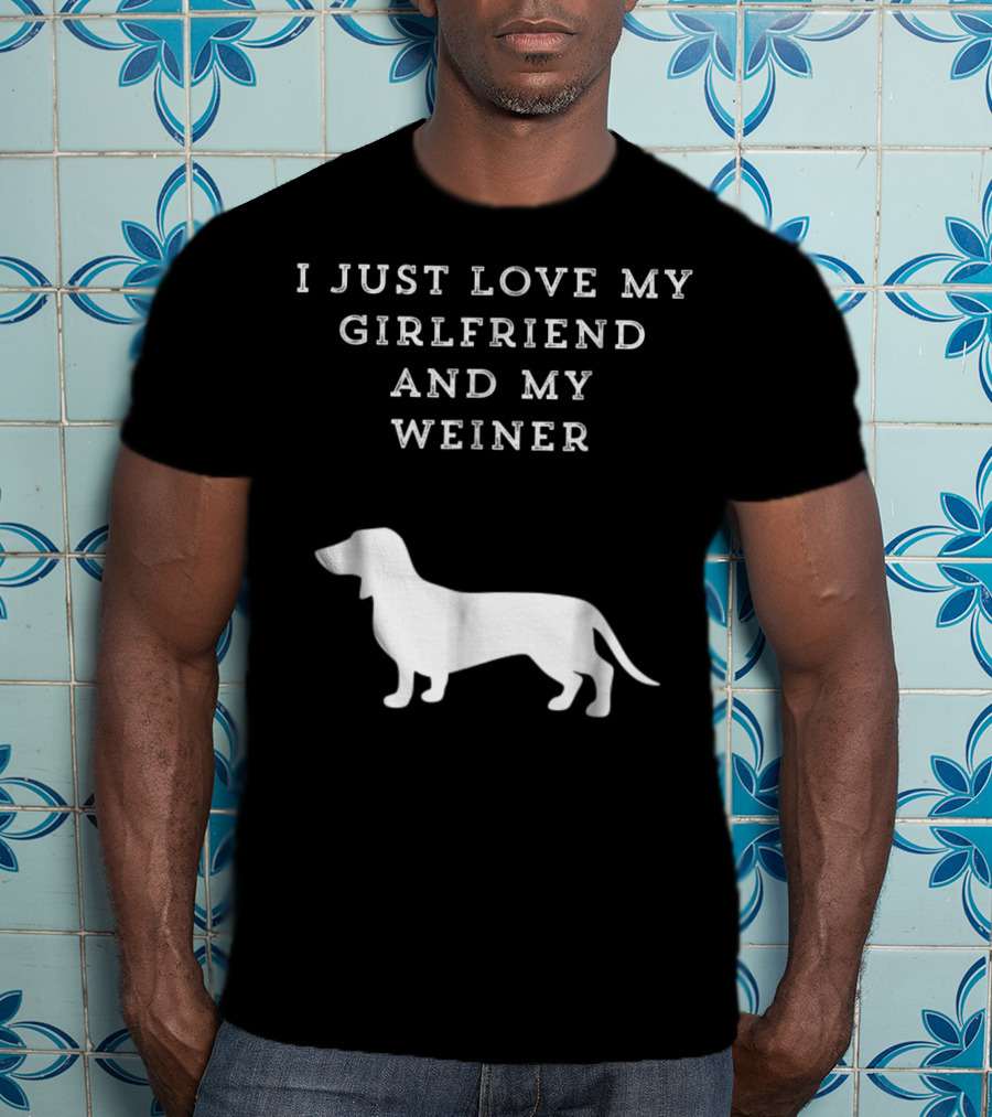 I Just Love My Girlfriend And My Wiener Dachshund Dad Weenie Dog T-Shirt