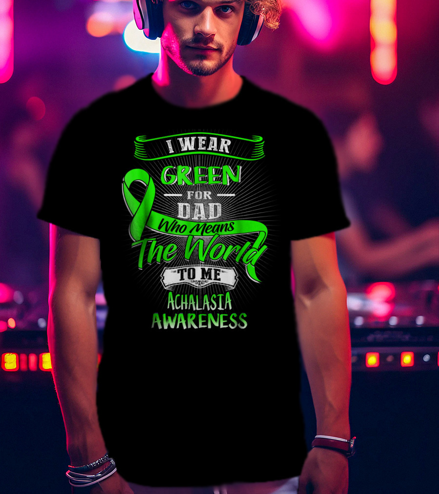 I Wear Green For Dad Who Means The World To Me Achalasia Awareness T-Shirt