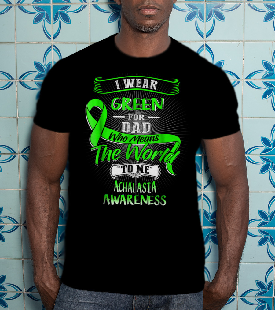 I Wear Green For Dad Who Means The World To Me Achalasia Awareness T-Shirt