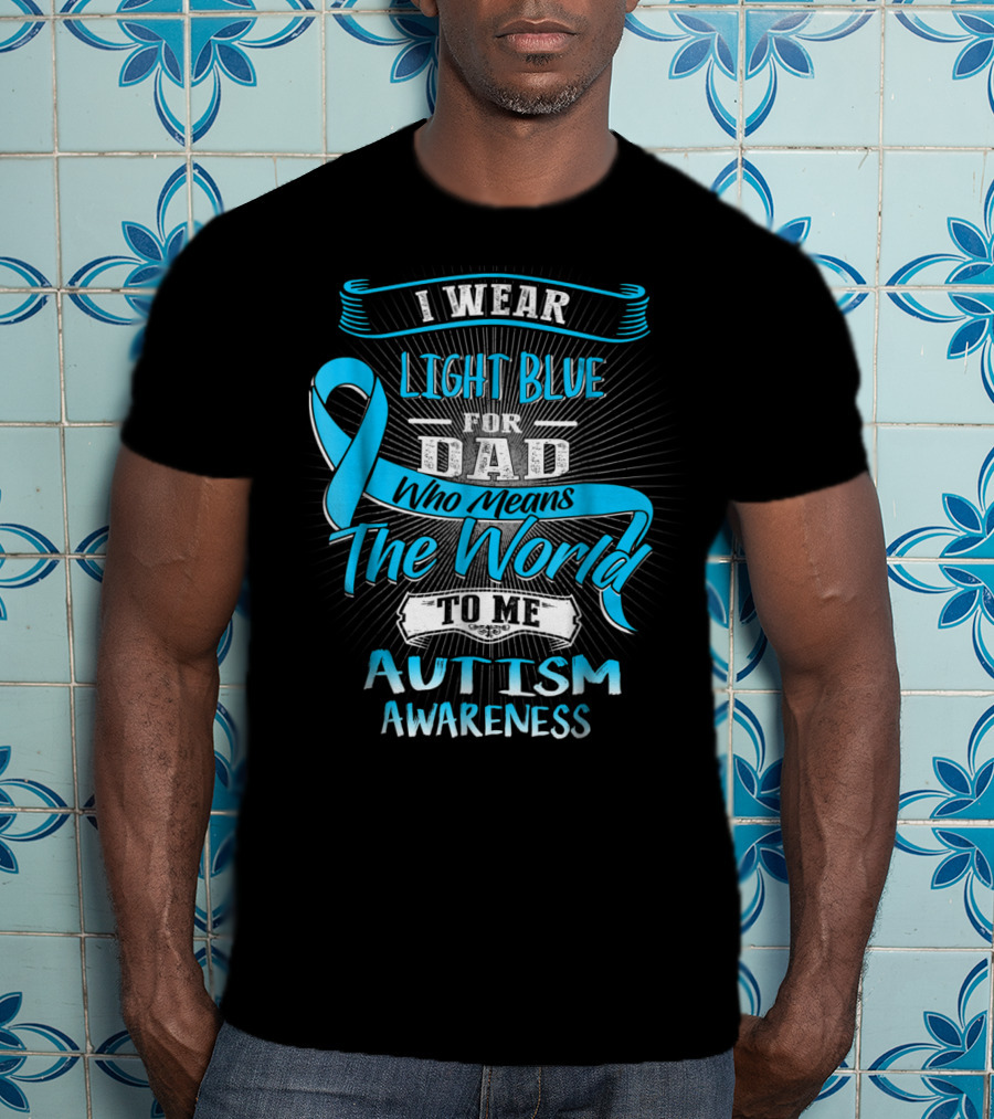 I Wear Light Blue For Dad Who Means The World To Me Autism Awareness T-Shirt