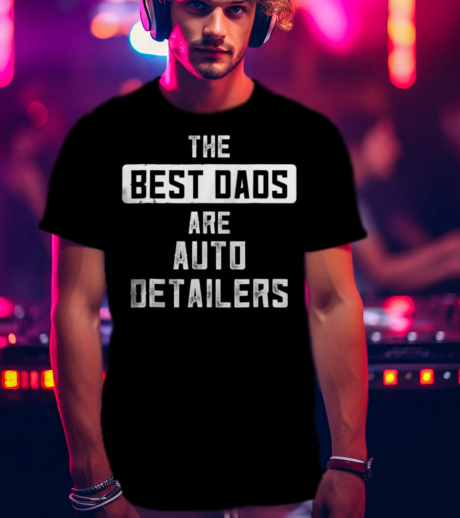 The Best Dads Are Auto Detailers T-Shirt