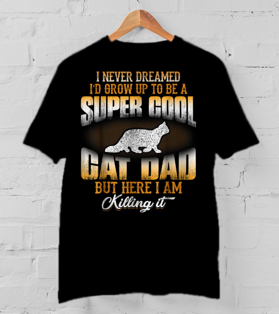 I Never Dreamed I'd Grow Up To Be A Super Cool Cat Dad But Here I Am Killing It T-Shirt