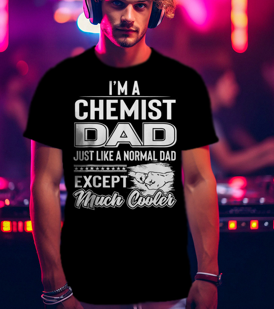 I'm A Chemist Dad Just Like A Normal Dad Except Much Cooler T-Shirt