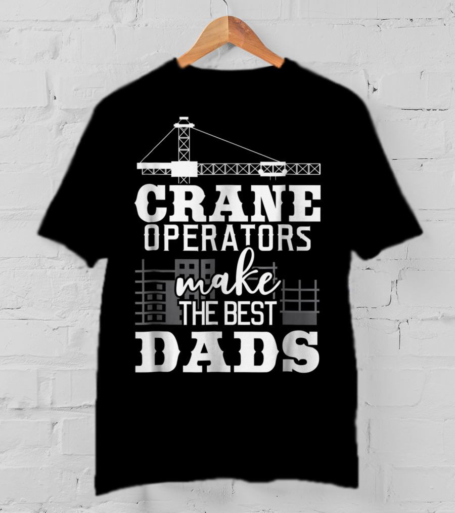 Crane Operators Make The Best Dads Construction-Themed Humor T-Shirt