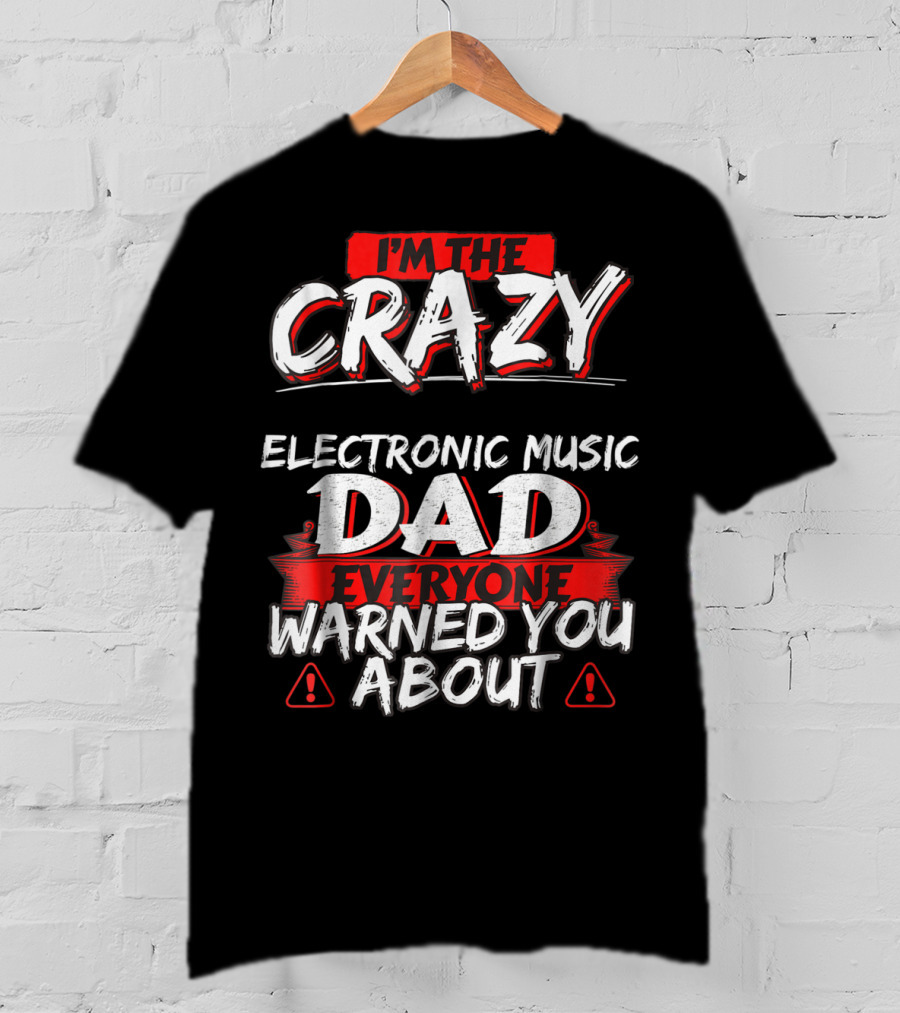 I'm The Crazy Electronic Music Dad Everyone Warned You About T-Shirt