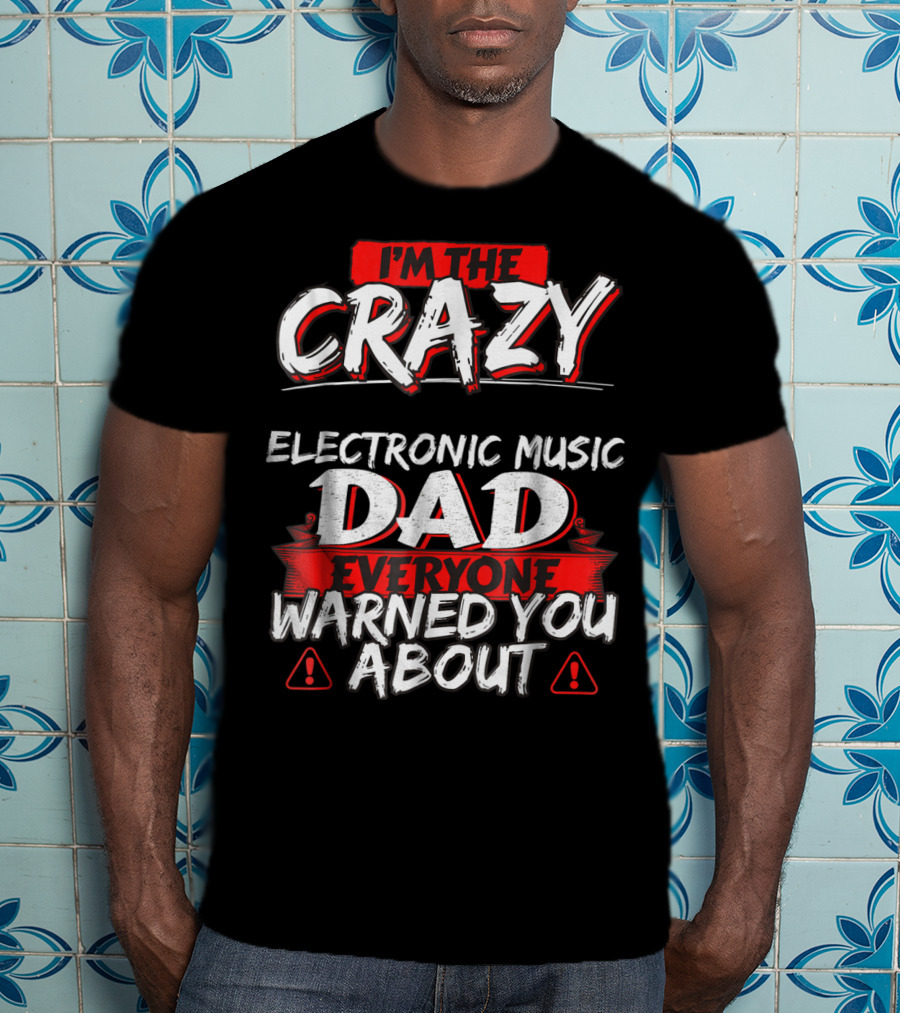 I'm The Crazy Electronic Music Dad Everyone Warned You About T-Shirt