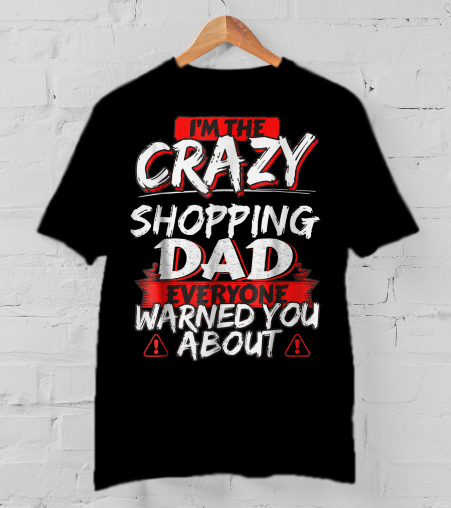 I'm The Crazy Shopping Dad Everyone Warned You About T-Shirt
